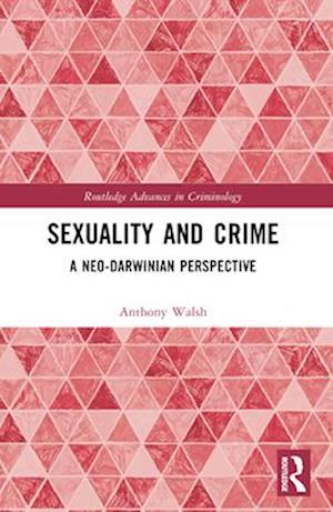 Anthony Walsh · Sexuality and Crime: A Neo-Darwinian Perspective - Routledge Advances in Criminology (Paperback Book) (2024)