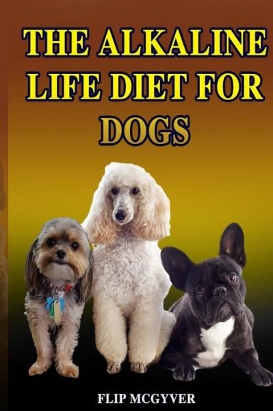 Cover for Flip McGyver · The Alkaline Life Diet for Dogs (Paperback Book) (2019)