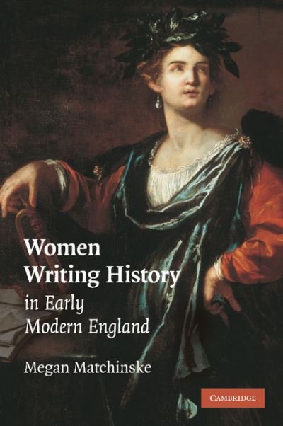 Cover for Matchinske, Megan (University of North Carolina, Chapel Hill) · Women Writing History in Early Modern England (Paperback Book) (2012)
