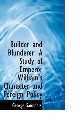 Cover for George Saunders · Builder and Blunderer: a Study of Emperor William's Character and Foreign Policy (Pocketbok) (2009)