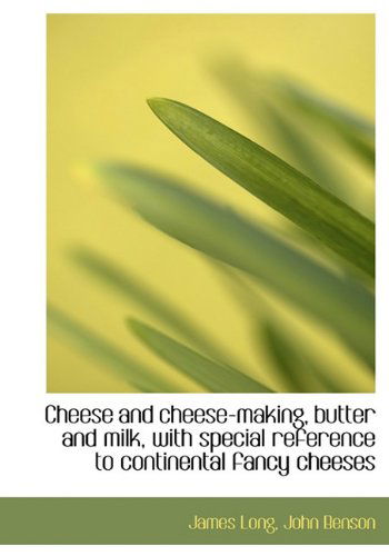 Cheese and Cheese-Making, Butter and Milk, with Special Reference to Continental Fancy Cheeses - James Long - Libros - BiblioLife - 9781116428629 - 1 de noviembre de 2009