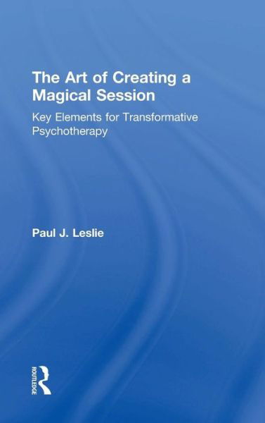 Cover for Paul J. Leslie · The Art of Creating a Magical Session: Key Elements for Transformative Psychotherapy (Hardcover Book) (2019)