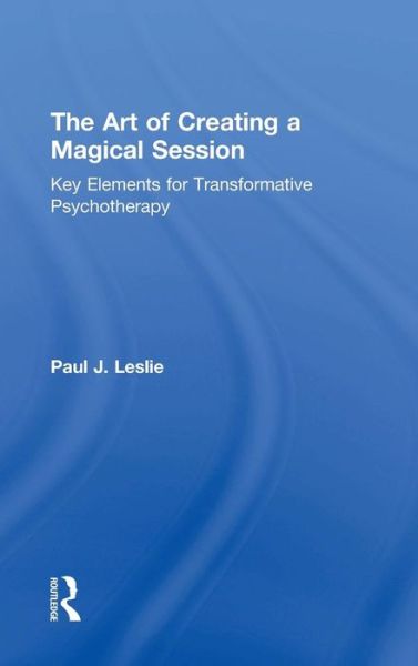 The Art of Creating a Magical Session: Key Elements for Transformative Psychotherapy - Paul J. Leslie - Books - Taylor & Francis Ltd - 9781138365629 - January 14, 2019