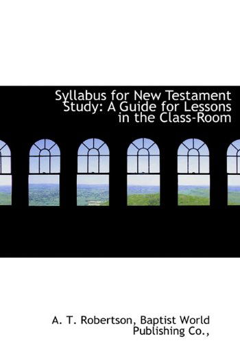 Syllabus for New Testament Study: a Guide for Lessons in the Class-room - A. T. Robertson - Books - BiblioLife - 9781140469629 - April 6, 2010