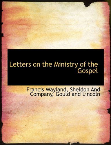 Letters on the Ministry of the Gospel - Francis Wayland - Books - BiblioLife - 9781140597629 - April 6, 2010