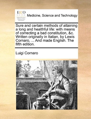 Sure and Certain Methods of Attaining a Long and Healthful Life: with Means of Correcting a Bad Constitution, &c. Written Originally in Italian, by ... ... and Made English. the Fifth Edition. - Luigi Cornaro - Livros - Gale ECCO, Print Editions - 9781170101629 - 9 de junho de 2010