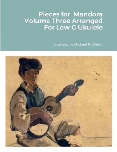 Cover for Michael Walker · Pieces for Mandora Volume Three Arranged for Low G Ukulele (Book) (2022)