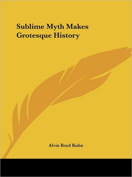 Cover for Alvin Boyd Kuhn · Sublime Myth Makes Grotesque History (Paperback Book) (2005)