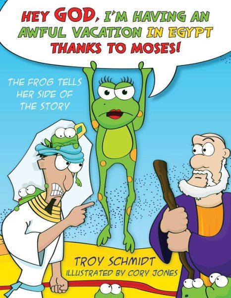 Cover for Troy Schmidt · The Frog Tells Her Side of the Story: Hey God, I'm Having an Awful Vacation in Egypt Thanks to Moses! (Hardcover Book) (2013)