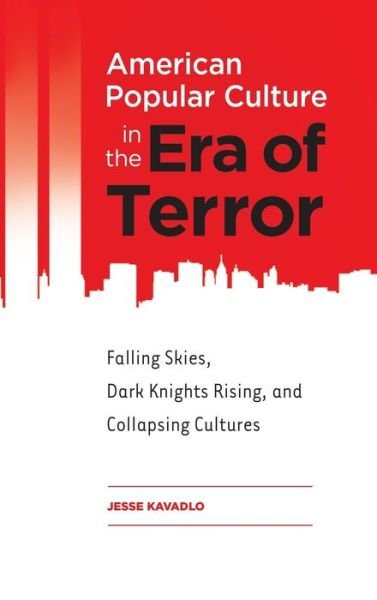 Jesse Kavadlo · American Popular Culture in the Era of Terror: Falling Skies, Dark Knights Rising, and Collapsing Cultures (Hardcover Book) (2015)