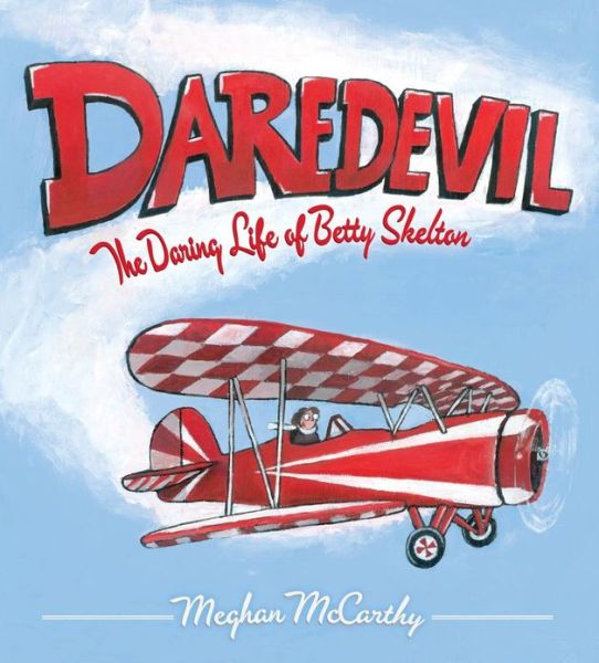 Cover for Meghan Mccarthy · Daredevil: the Daring Life of Betty Skelton (Hardcover Book) (2013)