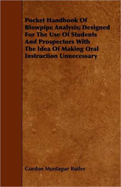 Pocket Handbook of Blowpipe Analysis; Designed for the Use of Students and Prospectors with the Idea of Making Oral Instruction Unnecessary - Gurdon Montague Butler - Livros - Holyoake Press - 9781443751629 - 7 de outubro de 2008