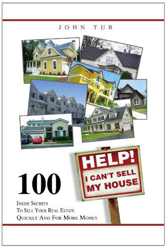 Cover for John Tur · Help! I Can't Sell My House: 100 Inside Secrets to Sell Your Real Estate Quickly and for More Money (Paperback Book) (2011)