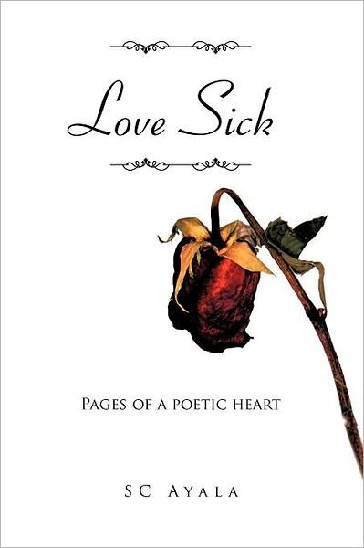Love Sick: Pages of a Poetic Heart - Sc Ayala - Books - Authorhouse - 9781467061629 - October 26, 2011