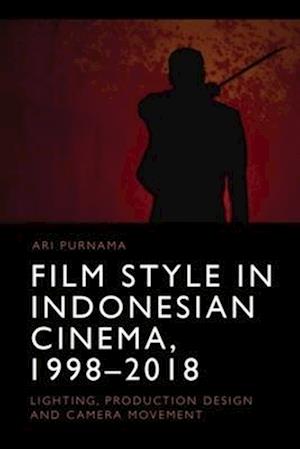 Film Style in Indonesian Cinema, 1998-2018: Lighting, Production Design and Camera Movement - Ari Purnama - Books - Edinburgh University Press - 9781474496629 - May 1, 2025