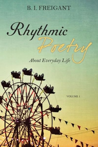 Cover for B I Freigant · Rhythmic Poetry About Everyday Life (Paperback Bog) (2013)