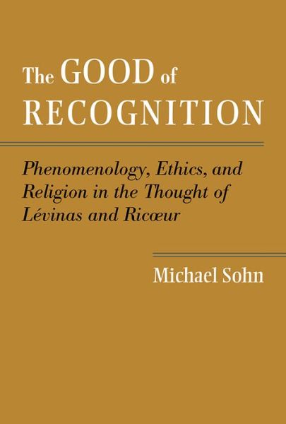 Cover for Michael Sohn · The Good of Recognition: Phenomenology, Ethics, and Religion in the Thought of Levinas and Ricoeur (Hardcover Book) (2014)