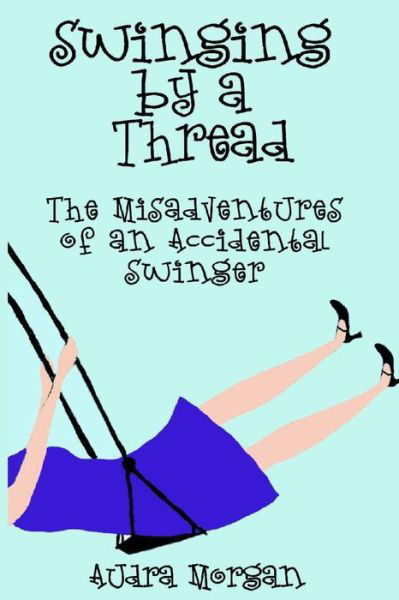 Cover for Audra Morgan · Swinging by a Thread: the Misadventures of an Accidental Swinger (Paperback Book) (2013)