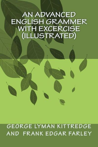 An Advanced English Grammer with Excercise (Illustrated) - George Lyman Kittredge - Books - Createspace - 9781508472629 - February 14, 2015