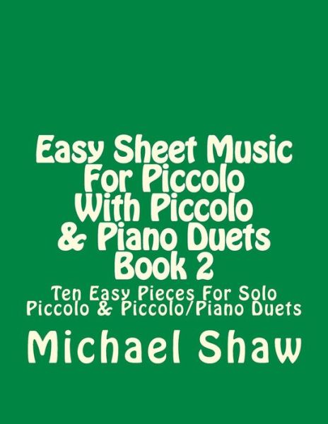 Michael Shaw · Easy Sheet Music for Piccolo with Piccolo & Piano Duets Book 2: Ten Easy Pieces for Solo Piccolo & Piccolo / Piano Duets (Paperback Book) (2015)