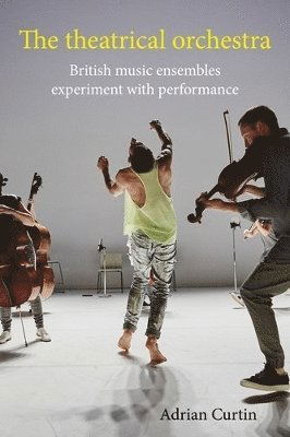 The Theatrical Orchestra: British Music Ensembles Experiment with Performance - Adrian Curtin - Bücher - Manchester University Press - 9781526177629 - 29. April 2025