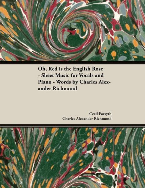 Oh, Red Is the English Rose - Sheet Music for Vocals and Piano - Words by Charles Alexander Richmond - Cecil Forsyth - Boeken - Classic Music Collection - 9781528706629 - 21 december 2018