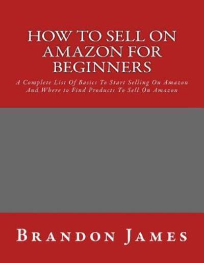 Cover for Brandon James · How to Sell on Amazon for Beginners A Complete List Of Basics To Start Selling On Amazon And Where to Find Products To Sell On Amazon (Paperback Book) (2016)