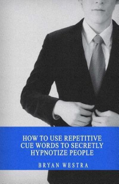 Cover for Bryan Westra · How to Use Repetitive Cue Words to Secretly Hypnotize People (Paperback Book) (2017)