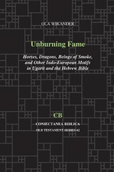 Cover for Ola Wikander · Unburning Fame: Horses, Dragons, Beings of Smoke, and Other Indo-European Motifs in Ugarit and the Hebrew Bible (Paperback Book) (2018)