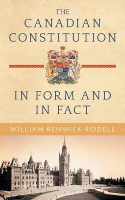 Cover for William Renwick Riddell · The Canadian Constitution in Form and in Fact (Hardcover Book) (2015)