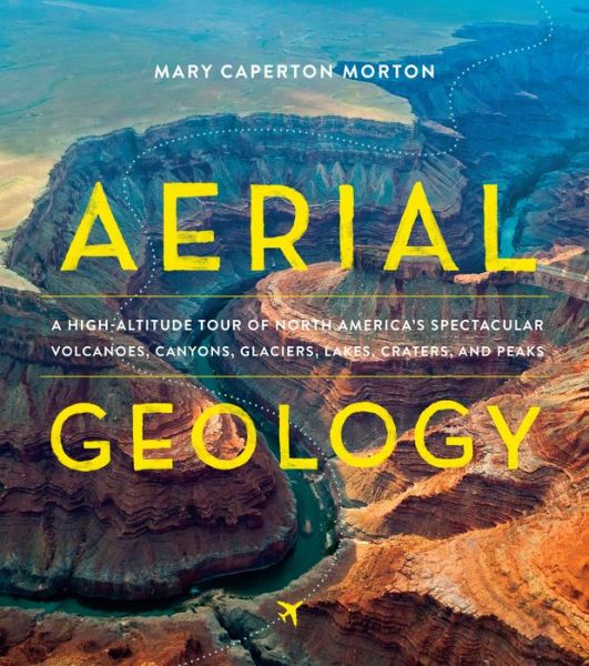 Cover for Mary Caperton Morton · Aerial Geology: A High-Altitude Tour of North America’s Spectacular Volcanoes, Canyons, Glaciers, Lakes, Craters, and Peaks (Hardcover Book) (2017)