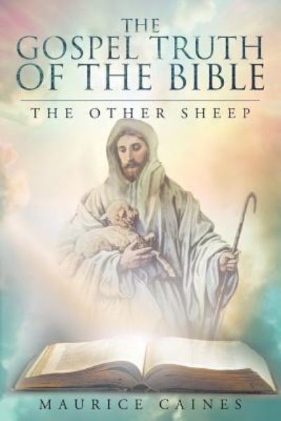 The Gospel Truth Of The Bible - Maurice Caines - Książki - Christian Faith Publishing, Inc. - 9781635259629 - 10 marca 2017