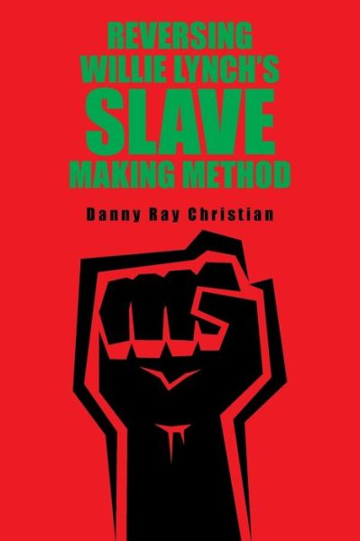 Reversing Willie Lynch's Slave Making Method - Danny Ray Christian - Books - XLIBRIS US - 9781664109629 - October 1, 2021