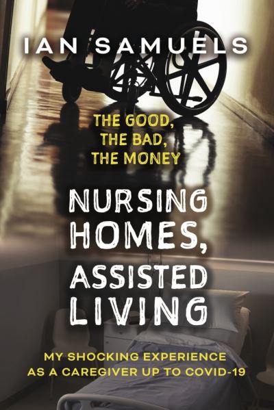 Cover for Ian Samuels · Nursing Homes, Assisted Living : the Good, the Bad, the Money (Book) (2022)