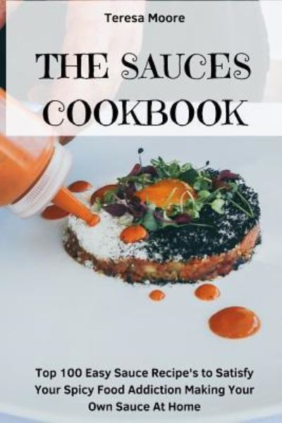 The Sauces Cookbook - Teresa Moore - Książki - Independently Published - 9781718138629 - 13 sierpnia 2018