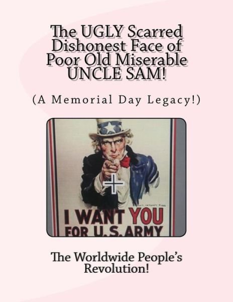 The UGLY Scarred Dishonest Face of Poor Old Miserable UNCLE SAM! - Worldwide People's Revolution! - Bøker - Createspace Independent Publishing Platf - 9781718815629 - 6. mai 2018