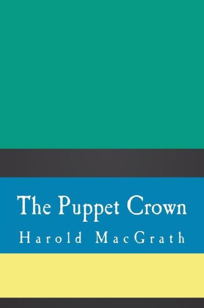 The Puppet Crown - Harold Macgrath - Books - Createspace Independent Publishing Platf - 9781724289629 - July 26, 2018