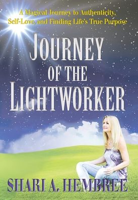 Cover for Shari A Hembree · Journey of the Lightworker: A Magical Journey to Authenticity, Self-Love, and Finding Life's True Purpose (Hardcover Book) (2020)