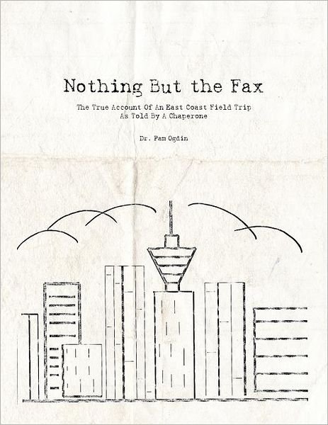 Cover for Ogdin · Nothing But the Fax: The True Account Of An East Coast Field Trip As Told By A Chaperone (Paperback Book) (2011)