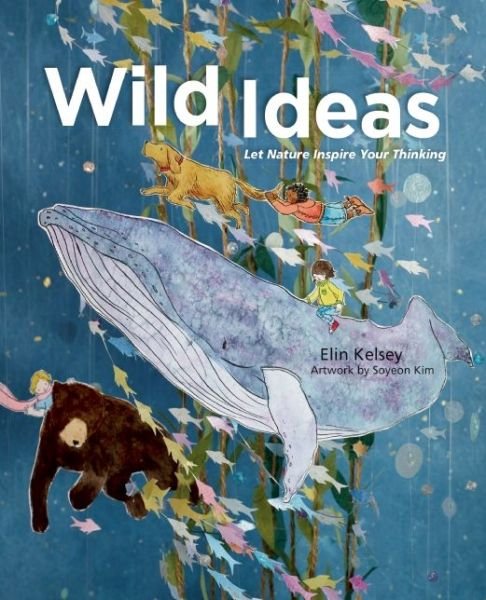 Cover for Elin Kelsey · Wild Ideas: Let Nature Inspire Your Thinking (Hardcover Book) (2015)