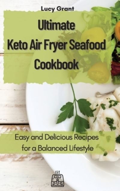 Ultimate Keto Air Fryer Seafood Cookbook: Easy and Delicious Recipes for a Balanced Lifestyle - Lucy Grant - Kirjat - Lucy Grant - 9781802770629 - keskiviikko 21. huhtikuuta 2021