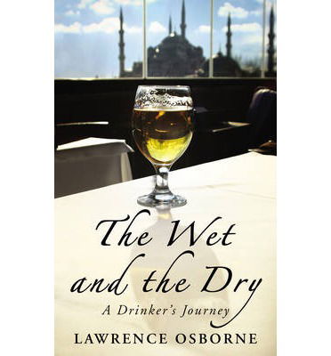 Cover for Lawrence Osborne · The Wet And The Dry: A Drinker's Journey (Paperback Book) (2013)