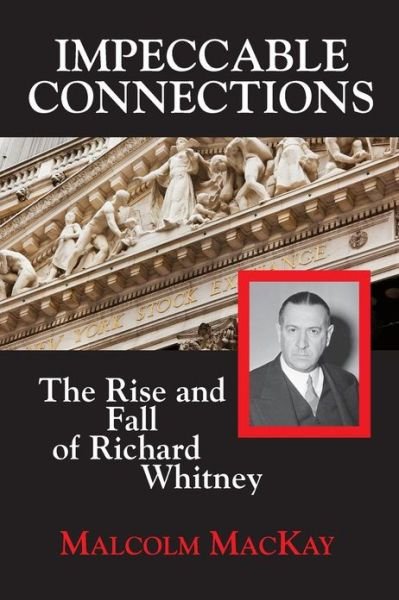 Cover for Malcolm MacKay · Impeccable Connections: The Rise &amp; Fall of Richard Whitney (Pocketbok) (2013)