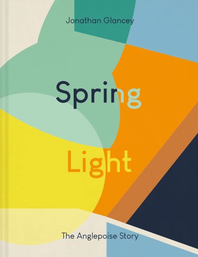 Cover for Jonathan Glancey · Spring Light: The Anglepoise® Story (Hardcover Book) (2021)