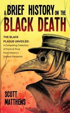 Cover for Scott Matthews · A Brief History On The Black Death - The Black Plague Unveiled: A Compelling Collection of Facts &amp; Trivia From History's Darkest Pandemic (Pocketbok) (2023)