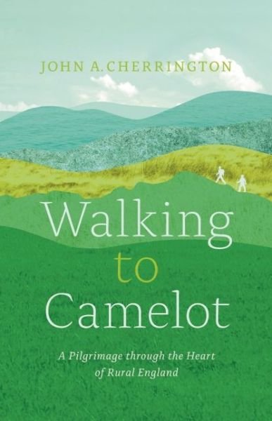 Cover for John A. Cherrington · Walking to Camelot: A Pilgrimage along the Macmillan Way through the Heart of Rural England (Paperback Book) (2016)