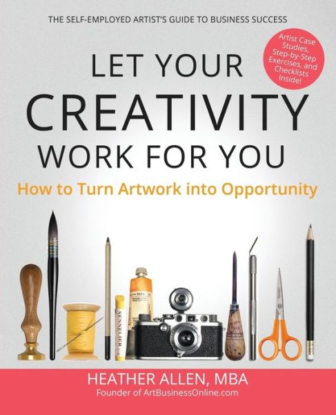 Let Your Creativity Work for You: How to Turn Artwork into Opportunity - Heather E Allen - Books - Aviva Publishing - 9781940984629 - September 19, 2014