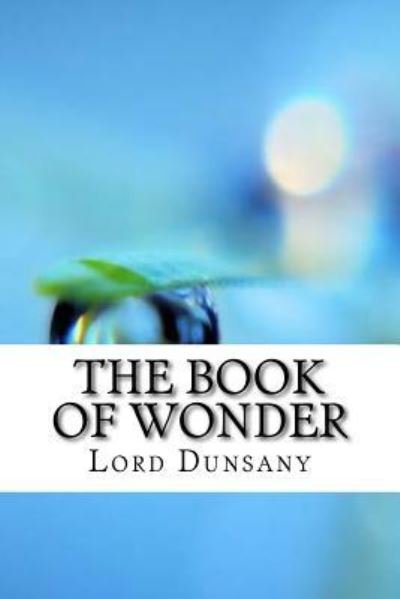 The Book of Wonder - Lord Dunsany - Bøger - Createspace Independent Publishing Platf - 9781974321629 - 7. august 2017