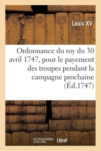 Cover for Louis XV · Ordonnance Du Roy Du 30 Avril 1747, Portant Reglement Pour Le Payement Des Troupes de Sa Majete (Paperback Book) (2019)
