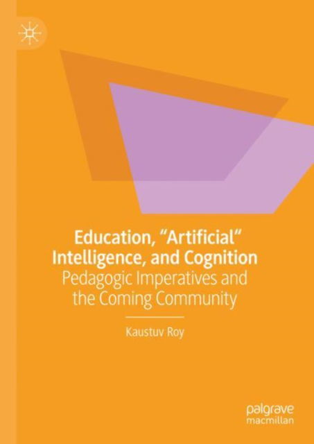 Cover for Kaustuv Roy · Education, &quot;Artificial&quot; Intelligence, and Cognition: Pedagogic Imperatives and the Coming Community (Hardcover Book) (2025)